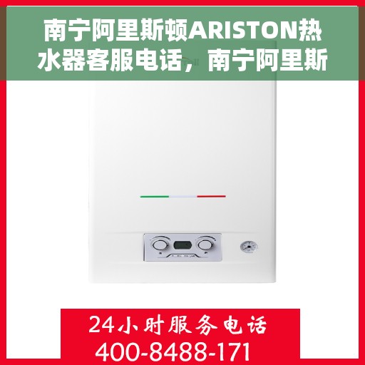南宁阿里斯顿ARISTON热水器客服电话，南宁阿里斯顿ARISTON热水器客服热线及售后服务指南