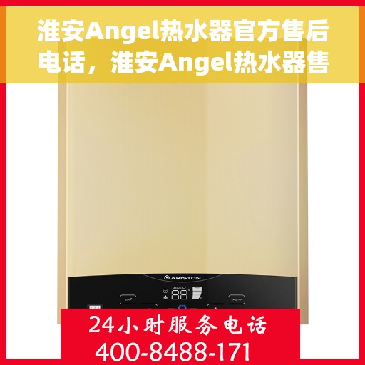 淮安Angel热水器官方售后电话，淮安Angel热水器售后服务热线及电话一览