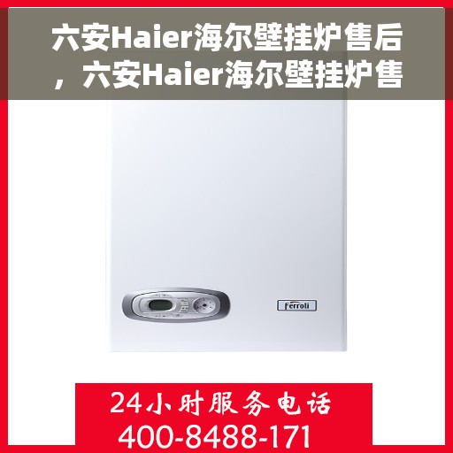 六安Haier海尔壁挂炉售后，六安Haier海尔壁挂炉售后服务解析