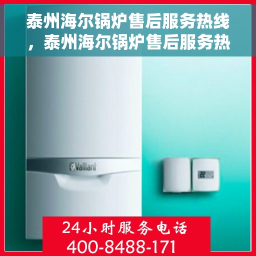 泰州海尔锅炉售后服务热线，泰州海尔锅炉售后服务热线，专业解决您的锅炉问题，贴心服务伴您无忧！