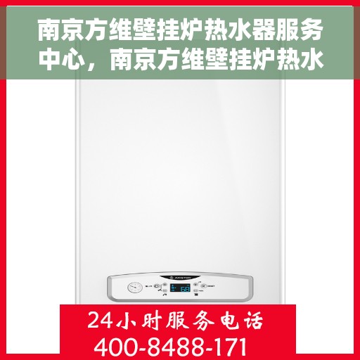 南京方维壁挂炉热水器服务中心，南京方维壁挂炉热水器专业服务中心
