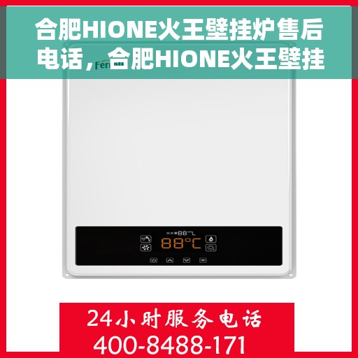 合肥HIONE火王壁挂炉售后电话，合肥HIONE火王壁挂炉售后服务热线及电话支持指南