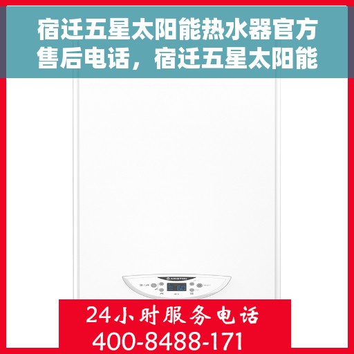 宿迁五星太阳能热水器官方售后电话，宿迁五星太阳能热水器售后官方联系电话