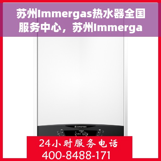 苏州Immergas热水器全国服务中心，苏州Immergas热水器全国服务中心，专业维修与优质服务一站解决