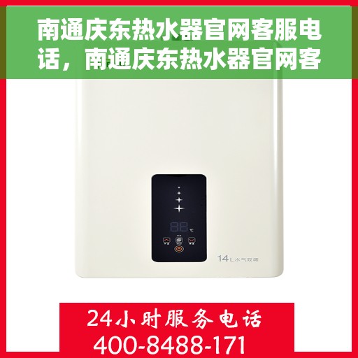 南通庆东热水器官网客服电话，南通庆东热水器官网客服热线及售后支持服务指南