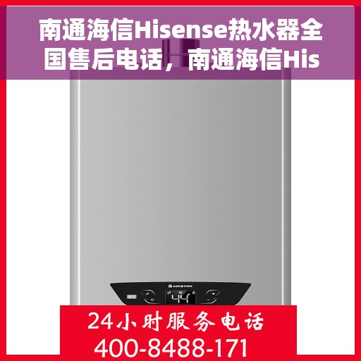 南通海信Hisense热水器全国售后电话，南通海信Hisense热水器售后服务热线及电话全解析