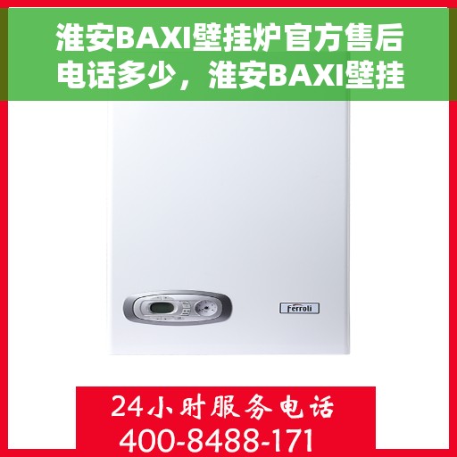 淮安BAXI壁挂炉官方售后电话多少，淮安BAXI壁挂炉售后电话官方查询及维修服务指南