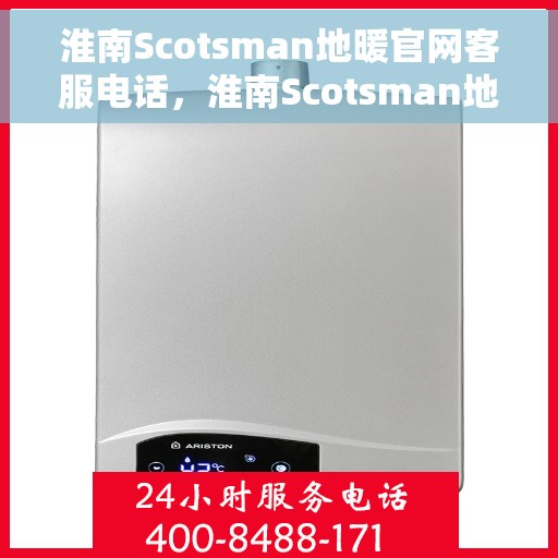 淮南Scotsman地暖官网客服电话，淮南Scotsman地暖官网客服热线电话查询指南