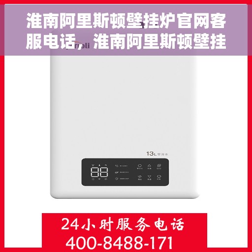 淮南阿里斯顿壁挂炉官网客服电话，淮南阿里斯顿壁挂炉官方客服热线及售后支持服务电话