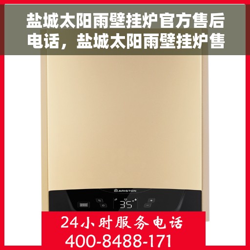 盐城太阳雨壁挂炉官方售后电话，盐城太阳雨壁挂炉售后电话官方服务热线揭秘