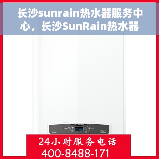 长沙sunrain热水器服务中心，长沙SunRain热水器专业维修服务中心
