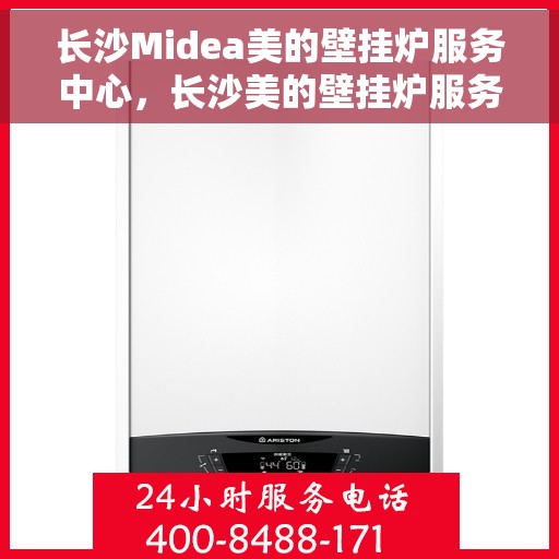 长沙Midea美的壁挂炉服务中心，长沙美的壁挂炉服务中心，专业维修与优质服务一站解决