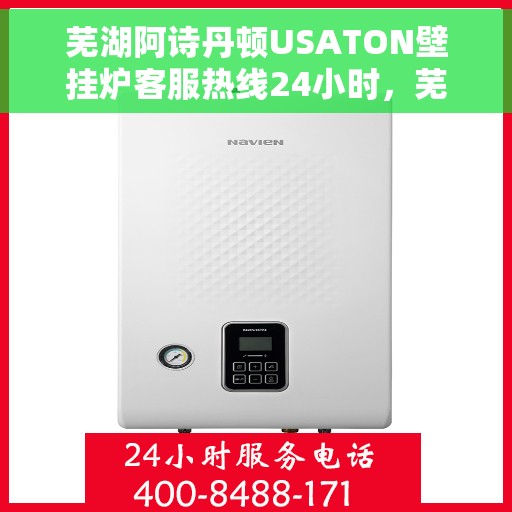 芜湖阿诗丹顿USATON壁挂炉客服热线24小时，芜湖阿诗丹顿USATON壁挂炉全天候客服热线支持