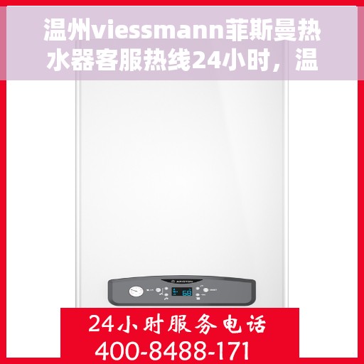 温州viessmann菲斯曼热水器客服热线24小时，温州viessmann菲斯曼热水器全天候客服热线，贴心服务随时在线