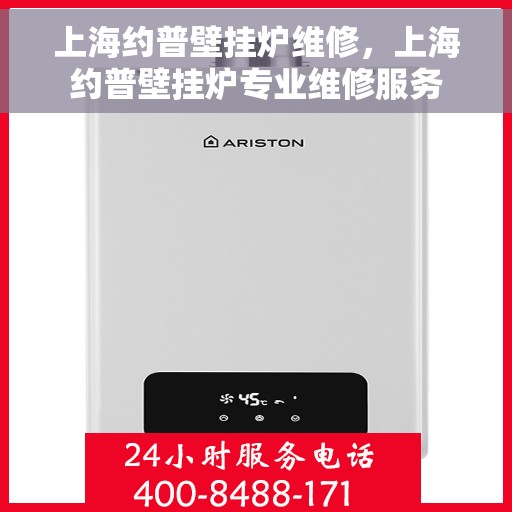 上海约普壁挂炉维修，上海约普壁挂炉专业维修服务