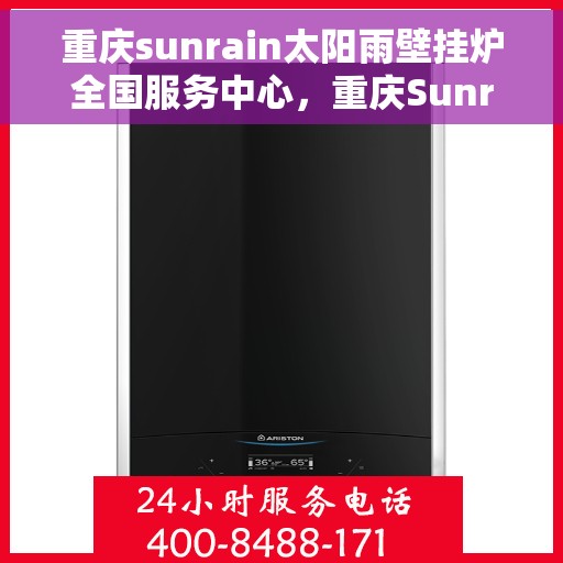 重庆sunrain太阳雨壁挂炉全国服务中心，重庆Sunrain太阳雨壁挂炉全国服务中心，专业维修与贴心服务