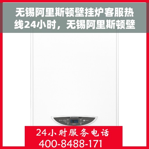 无锡阿里斯顿壁挂炉客服热线24小时，无锡阿里斯顿壁挂炉全天候客服热线，贴心服务随时在线
