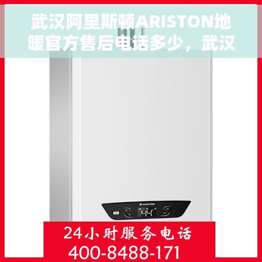 武汉阿里斯顿ARISTON地暖官方售后电话多少，武汉阿里斯顿ARISTON地暖官方售后电话热线及维修服务解析