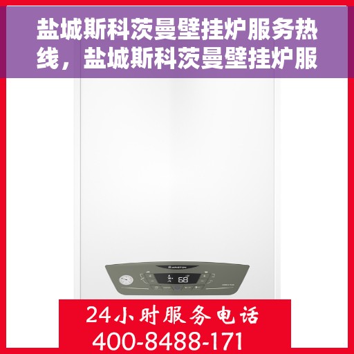 盐城斯科茨曼壁挂炉服务热线，盐城斯科茨曼壁挂炉服务热线，专业维修、快速响应的温暖热线。