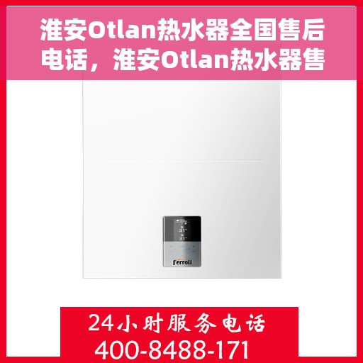 淮安Otlan热水器全国售后电话，淮安Otlan热水器售后服务热线及电话大全