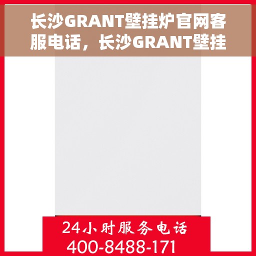 长沙GRANT壁挂炉官网客服电话，长沙GRANT壁挂炉官网客服热线，专业解答，贴心服务