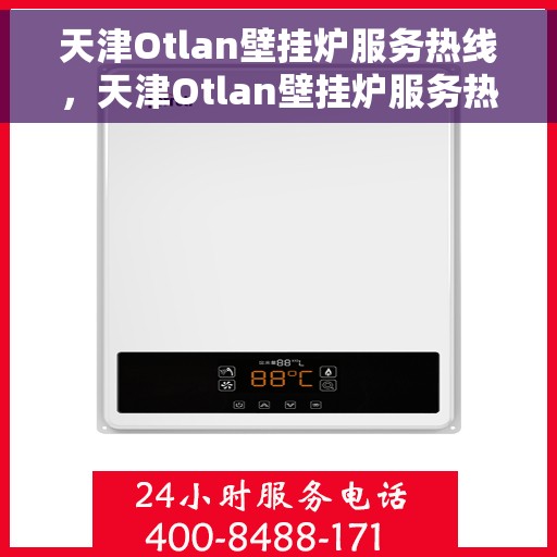 天津Otlan壁挂炉服务热线，天津Otlan壁挂炉服务热线，专业维修与售后支持团队，为您温暖护航！
