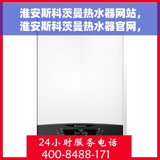淮安斯科茨曼热水器网站，淮安斯科茨曼热水器官网，专业品质，智能生活的热水解决方案