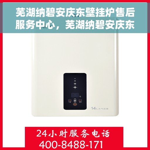 芜湖纳碧安庆东壁挂炉售后服务中心，芜湖纳碧安庆东壁挂炉售后服务中心，专业维修，贴心服务