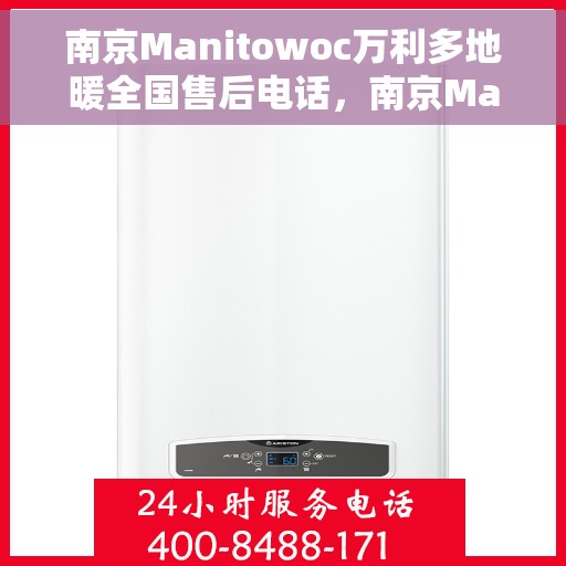 南京Manitowoc万利多地暖全国售后电话，南京Manitowoc万利多地暖售后服务热线及全国售后电话汇总