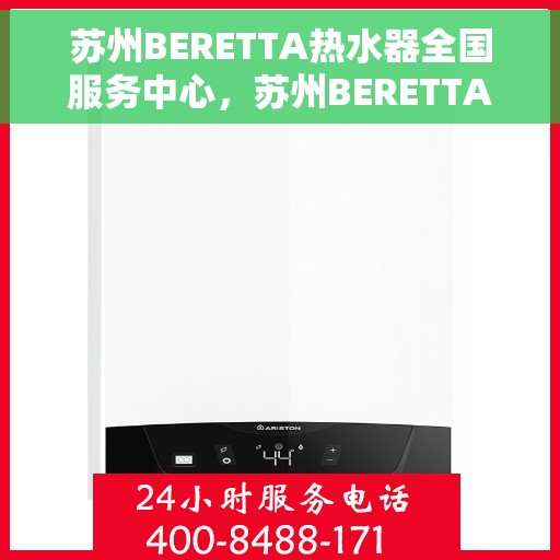 苏州BERETTA热水器全国服务中心，苏州BERETTA热水器全国服务中心，专业维修与优质服务一站解决