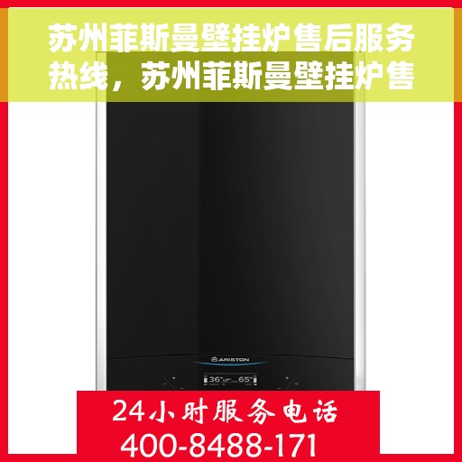 苏州菲斯曼壁挂炉售后服务热线，苏州菲斯曼壁挂炉售后热线专业服务，您的舒适生活我们守护！