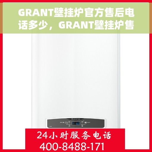 GRANT壁挂炉官方售后电话多少，GRANT壁挂炉售后电话及维修服务指南