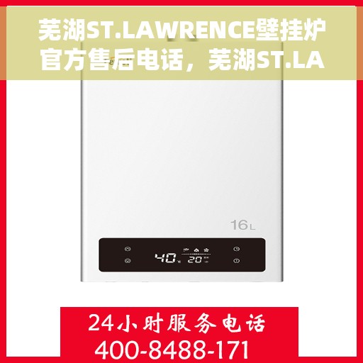 芜湖ST.LAWRENCE壁挂炉官方售后电话，芜湖ST.LAWRENCE壁挂炉售后官方联系电话服务保障专线