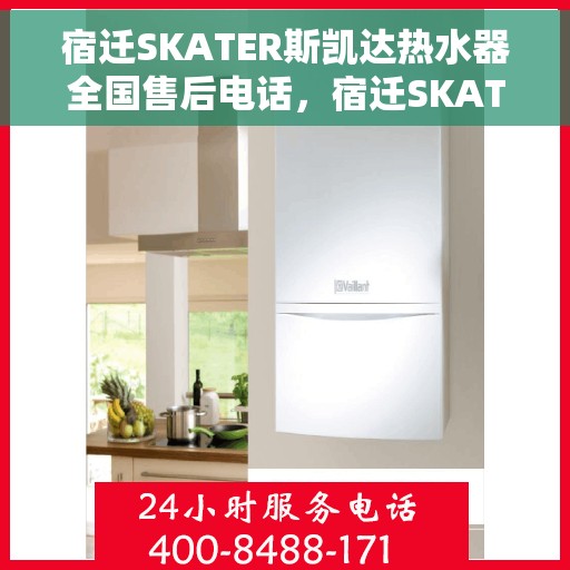 宿迁SKATER斯凯达热水器全国售后电话，宿迁SKATER斯凯达热水器全国售后服务热线及电话支持指南