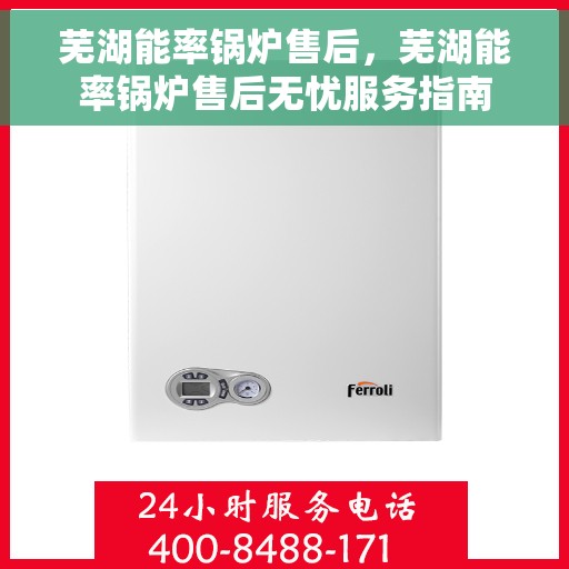芜湖能率锅炉售后，芜湖能率锅炉售后无忧服务指南