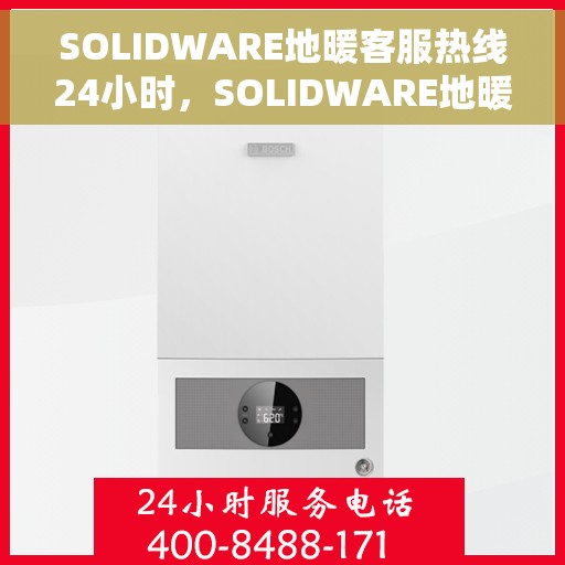 SOLIDWARE地暖客服热线24小时，SOLIDWARE地暖全天候客服热线，贴心服务不打烊