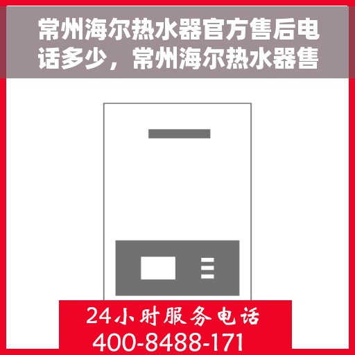 常州海尔热水器官方售后电话多少，常州海尔热水器售后电话官方查询及维修服务指南