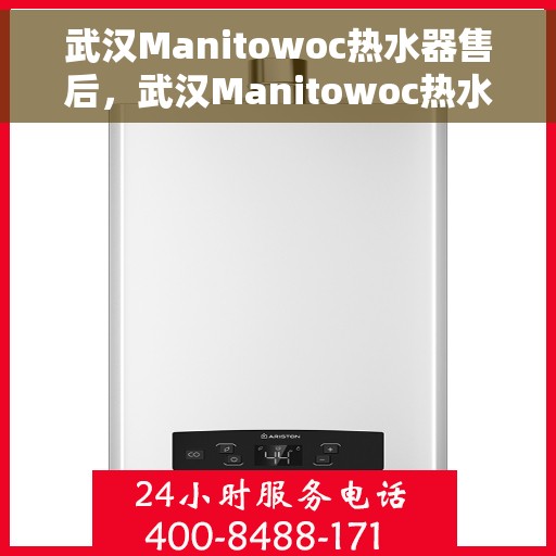 武汉Manitowoc热水器售后，武汉Manitowoc热水器售后服务支持详解