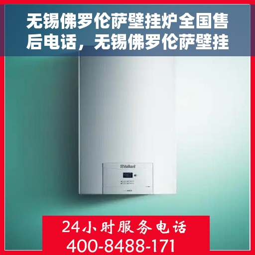 无锡佛罗伦萨壁挂炉全国售后电话，无锡佛罗伦萨壁挂炉售后服务热线及维修指南