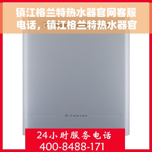 镇江格兰特热水器官网客服电话，镇江格兰特热水器官网客服热线，专业解答，贴心服务