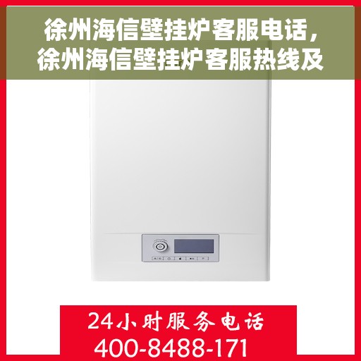 徐州海信壁挂炉客服电话，徐州海信壁挂炉客服热线及售后服务指南