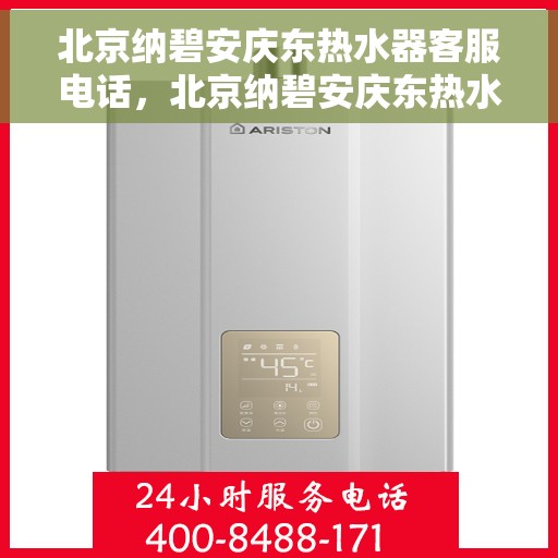 北京纳碧安庆东热水器客服电话，北京纳碧安庆东热水器客服热线及售后服务指南