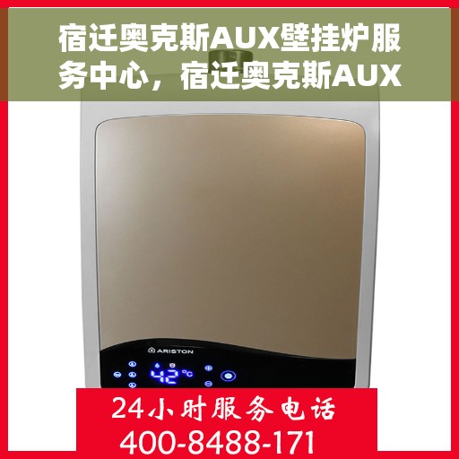 宿迁奥克斯AUX壁挂炉服务中心，宿迁奥克斯AUX壁挂炉专业服务中心，一站式维修与解决方案