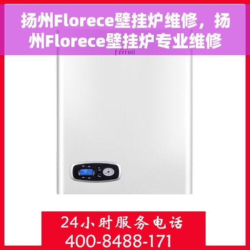 扬州Florece壁挂炉维修，扬州Florece壁挂炉专业维修服务