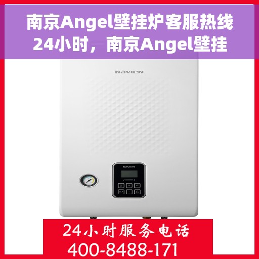 南京Angel壁挂炉客服热线24小时，南京Angel壁挂炉全天候客服热线，温暖服务不打烊