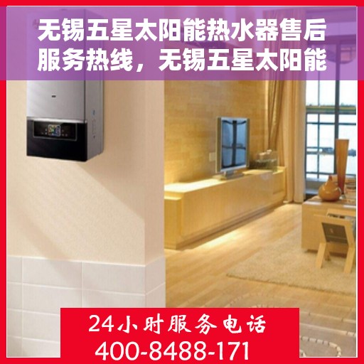 无锡五星太阳能热水器售后服务热线，无锡五星太阳能热水器售后服务热线，专业团队，贴心服务