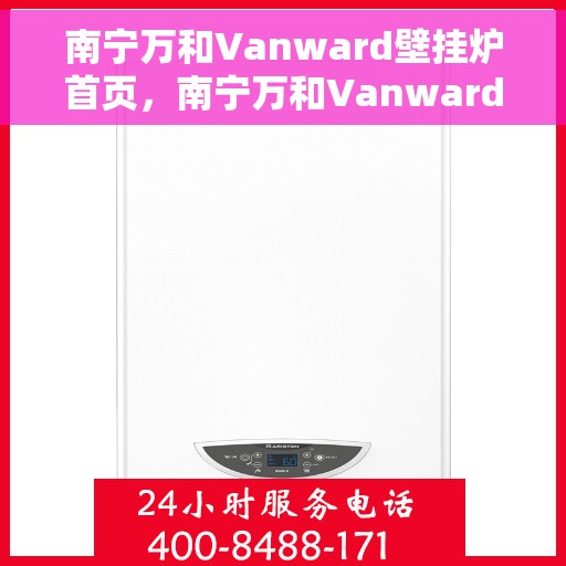 南宁万和Vanward壁挂炉首页，南宁万和Vanward壁挂炉，高效温暖，品质生活的首选