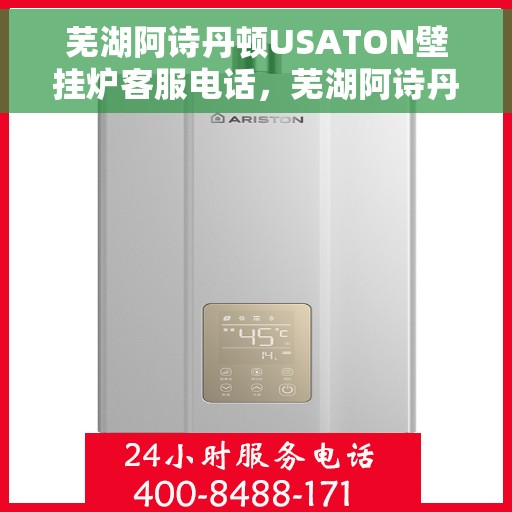 芜湖阿诗丹顿USATON壁挂炉客服电话，芜湖阿诗丹顿USATON壁挂炉客服热线及售后服务指南