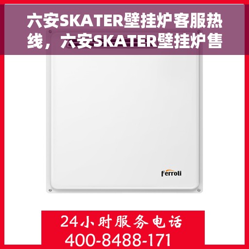 六安SKATER壁挂炉客服热线，六安SKATER壁挂炉售后服务热线及客服支持指南