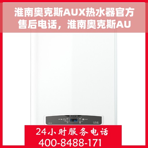 淮南奥克斯AUX热水器官方售后电话，淮南奥克斯AUX热水器售后官方联系电话服务保障